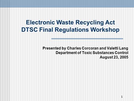 1 Electronic Waste Recycling Act DTSC Final Regulations Workshop Presented by Charles Corcoran and Valetti Lang Department of Toxic Substances Control.