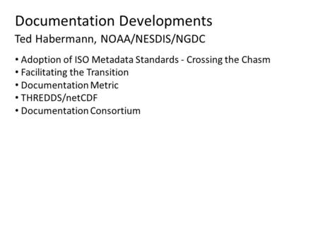 Documentation Developments Ted Habermann, NOAA/NESDIS/NGDC Adoption of ISO Metadata Standards - Crossing the Chasm Facilitating the Transition Documentation.