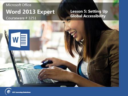 Microsoft Office Word 2013 Expert Microsoft Office Word 2013 Expert Courseware # 3251 Lesson 5: Setting Up Global Accessibility.