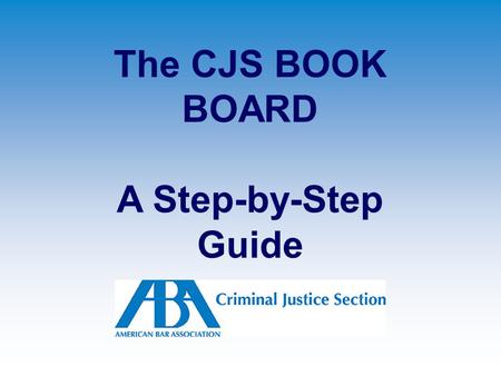 The CJS BOOK BOARD A Step-by-Step Guide. (1) Support the Criminal Justice Section.