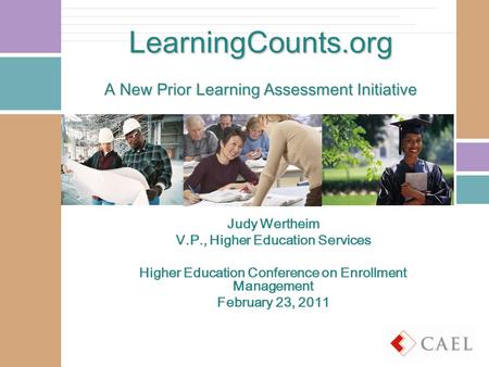 LearningCounts.org A New Prior Learning Assessment Initiative Judy Wertheim V.P., Higher Education Services Higher Education Conference on Enrollment Management.