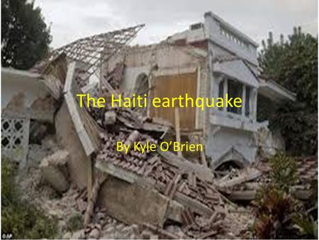 The Haiti earthquake By Kyle O’Brien. The aftermath On January 12 2010 Haiti got hit by a huge earth quake it measured 7.3 on the Richter scale. An estimated.