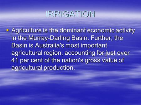IRRIGATION Agriculture is the dominant economic activity in the Murray-Darling Basin. Further, the Basin is Australia's most important agricultural region,