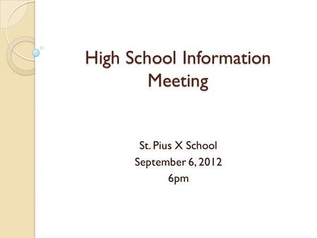 High School Information Meeting St. Pius X School September 6, 2012 6pm.
