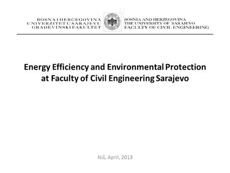 Energy Efficiency and Environmental Protection at Faculty of Civil Engineering Sarajevo Niš, April, 2013.