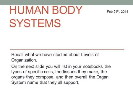 HUMAN BODY SYSTEMS Recall what we have studied about Levels of Organization. On the next slide you will list in your notebooks the types of specific cells,