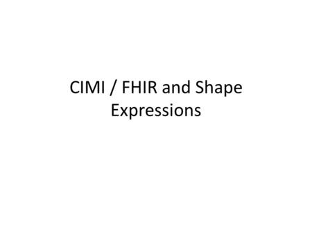 CIMI / FHIR and Shape Expressions. Local DB … …