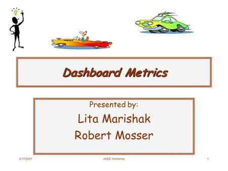 2/17/2001 ASEE Workshop 1 Dashboard Metrics Presented by: Lita Marishak Robert Mosser.