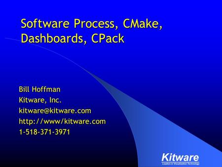 Software Process, CMake, Dashboards, CPack Bill Hoffman Kitware, Inc.