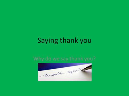 Saying thank you Why do we say thank you?. How can you help others? Open the door Pick up something without being asked.
