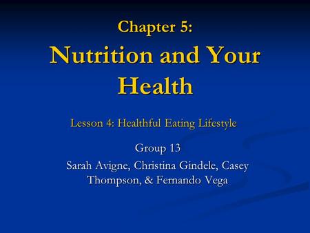 Chapter 5: Nutrition and Your Health Lesson 4: Healthful Eating Lifestyle Lesson 4: Healthful Eating Lifestyle Group 13 Sarah Avigne, Christina Gindele,
