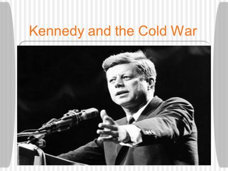 Kennedy and the Cold War. John F. Kennedy 35th President of the United States Senator from Massachusetts World War II Hero  Injured on PT Boat 109.