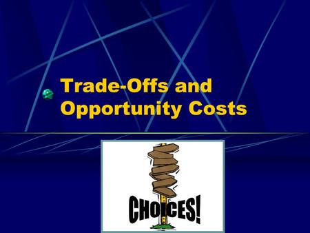 Trade-Offs and Opportunity Costs Trade-Offs Because people cannot have everything they want, they face trade-offs, or alternative choices.