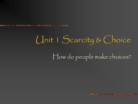 Unit 1 Scarcity & Choice How do people make choices?