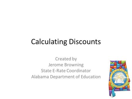 Calculating Discounts Created by Jerome Browning State E-Rate Coordinator Alabama Department of Education.