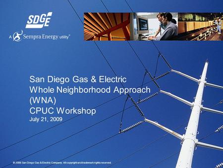 © 2006 San Diego Gas & Electric Company. All copyright and trademark rights reserved. San Diego Gas & Electric Whole Neighborhood Approach (WNA) CPUC Workshop.