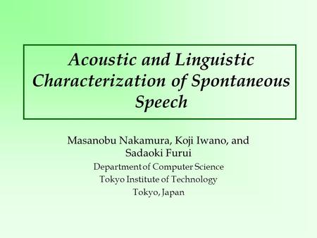 Acoustic and Linguistic Characterization of Spontaneous Speech Masanobu Nakamura, Koji Iwano, and Sadaoki Furui Department of Computer Science Tokyo Institute.