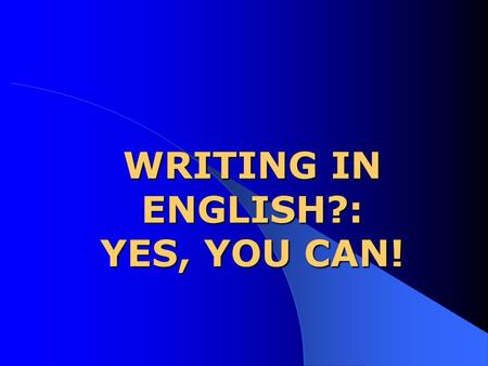 WRITING IN ENGLISH?: YES, YOU CAN! INGREDIENTS: 1. SOME GRAMMAR + VOCAB. 2. SOMETHING TO SAY. 3. ORGANIZATION.
