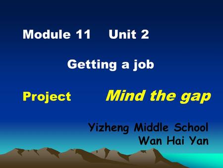 Module 11 Unit 2 Getting a job Project Mind the gap Yizheng Middle School Wan Hai Yan.