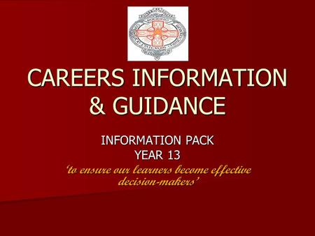 CAREERS INFORMATION & GUIDANCE INFORMATION PACK YEAR 13 ‘to ensure our learners become effective decision-makers’