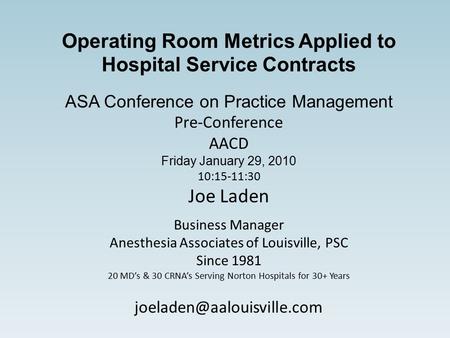 Operating Room Metrics Applied to Hospital Service Contracts ASA Conference on Practice Management Pre-Conference AACD Friday January 29, 2010 10:15-11:30.