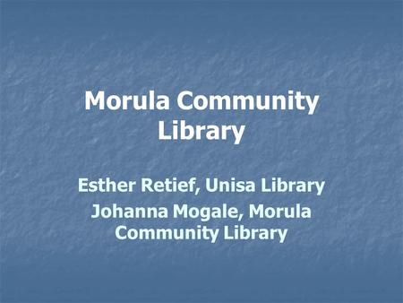 Morula Community Library Esther Retief, Unisa Library Johanna Mogale, Morula Community Library.