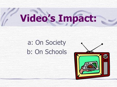 Video’s Impact: a: On Society b: On Schools. Overview of Lesson A bit of history A name or two to remember Television: Modern version Recording For more.