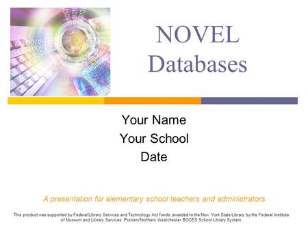 NOVEL Databases Your Name Your School Date A presentation for elementary school teachers and administrators This product was supported by Federal Library.