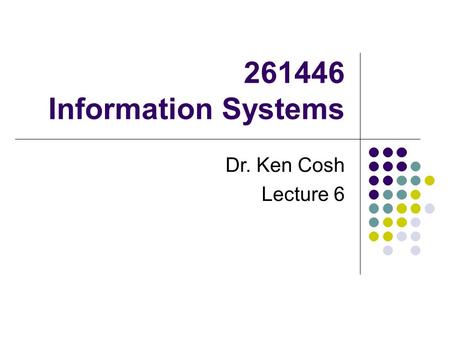 261446 Information Systems Dr. Ken Cosh Lecture 6.