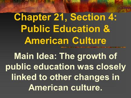 Chapter 21, Section 4: Public Education & American Culture Main Idea: The growth of public education was closely linked to other changes in American culture.