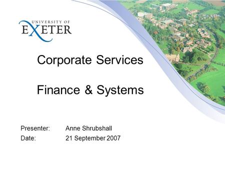 Corporate Services Finance & Systems Presenter:Anne Shrubshall Date:21 September 2007.