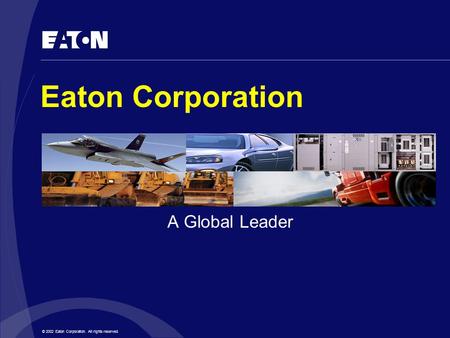 © 2002 Eaton Corporation. All rights reserved. Eaton Corporation A Global Leader.
