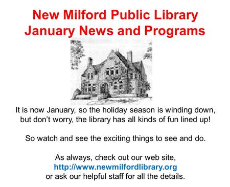 New Milford Public Library January News and Programs It is now January, so the holiday season is winding down, but don’t worry, the library has all kinds.