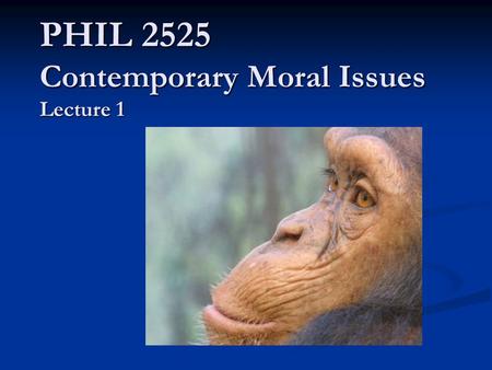 Lec 1 PHIL 2525 Contemporary Moral Issues Lecture 1.