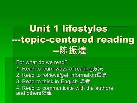 Unit 1 lifestyles ---topic-centered reading -- 陈振煌 For what do we read? 1. Read to learn ways of reading 方法 2. Read to retrieve/get information 信息 3. Read.