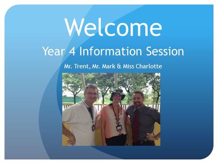 Welcome Year 4 Information Session Mr. Trent, Mr. Mark & Miss Charlotte.