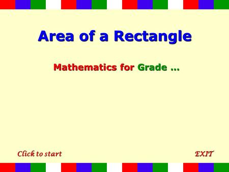 Area of a Rectangle Mathematics for Grade … CCCC llll iiii cccc kkkk t t t t oooo s s s s tttt aaaa rrrr tttt EXIT.