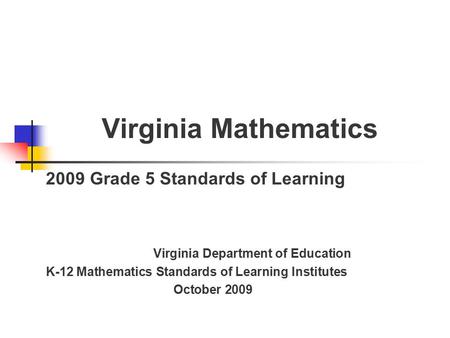 Virginia Mathematics 2009 Grade 5 Standards of Learning Virginia Department of Education K-12 Mathematics Standards of Learning Institutes October 2009.