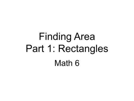 Finding Area Part 1: Rectangles Math 6. Objectives: 1.Find the area of right triangles, other triangles, special quadrilaterals, and polygons by composing.