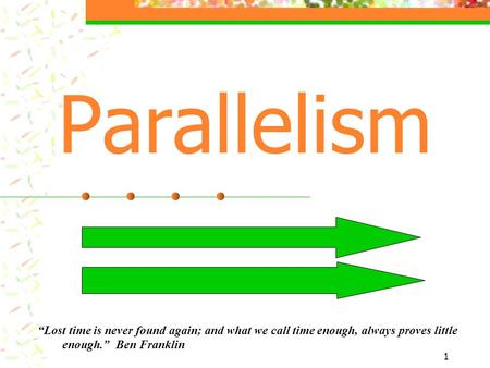 1 Parallelism “Lost time is never found again; and what we call time enough, always proves little enough.” Ben Franklin.