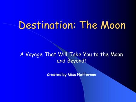 Destination: The Moon A Voyage That Will Take You to the Moon and Beyond ! Created by Miss Heffernan.
