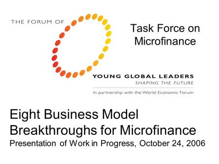 Eight Business Model Breakthroughs for Microfinance Presentation of Work in Progress, October 24, 2006 Task Force on Microfinance.