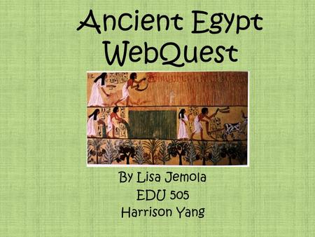 Ancient Egypt WebQuest By Lisa Jemola EDU 505 Harrison Yang.
