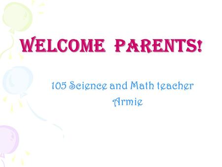 Welcome Parents! 105 Science and Math teacher Armie.