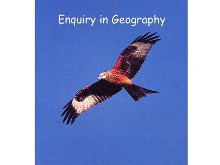 Enquiry in Geography. What is it? Process – finding answers to pertinent questions Process - involves children in the relationship of both questions and.
