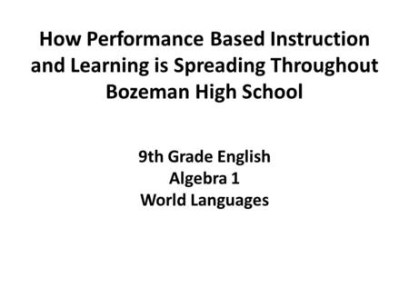 How Performance Based Instruction and Learning is Spreading Throughout Bozeman High School 9th Grade English Algebra 1 World Languages.