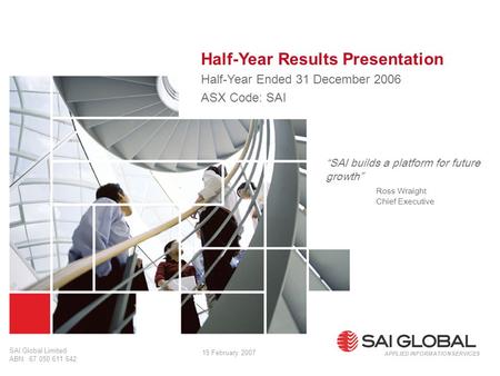 1 SAI Global Limited ABN: 67 050 611 642 Half-Year Results Presentation Half-Year Ended 31 December 2006 ASX Code: SAI APPLIED INFORMATION SERVICES “SAI.