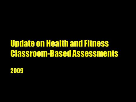 Update on Health and Fitness Classroom-Based Assessments 2009.