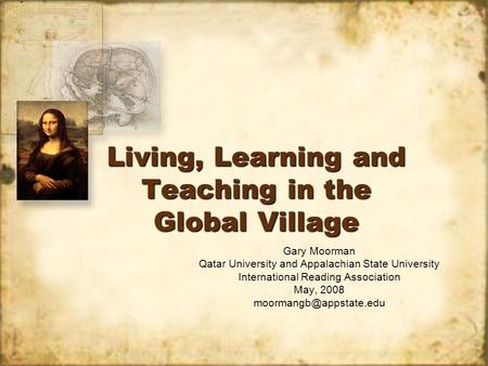 Living, Learning and Teaching in the Global Village Gary Moorman Qatar University and Appalachian State University International Reading Association May,