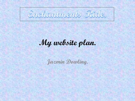 My website plan. Jazmin Dowling.. My website pitch. I am going to make a website about horsing riding and it is called Enchantments Ride. It will have.